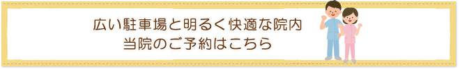 広い駐車場と明るく快適な院内当院のご予約はこちら