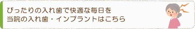 ぴったりの入れ歯で快適な毎日を当院の入れ歯・インプラントはこちら