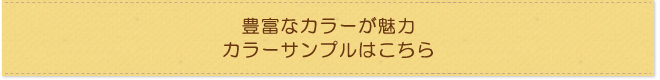豊富なカラーが魅力カラーサンプルはこちら
