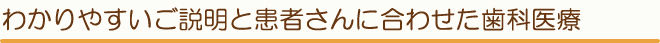 わかりやすいご説明と患者さんに合わせた歯科医療