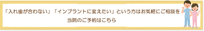 「入れ歯が合わない」「インプラントに変えたい」という方はお気軽にご相談を当院のご予約はこちら