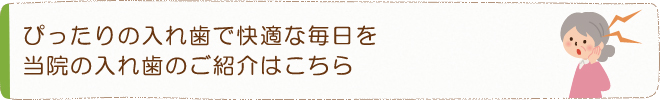 ぴったりの入れ歯で快適な毎日を当院の入れ歯のご紹介はこちら