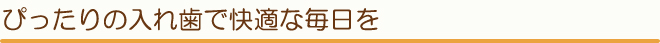 ぴったりの入れ歯で快適な毎日を